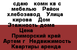 сдаю 2-комн кв с мебелью › Район ­ хлебозавод › Улица ­ кирова › Дом ­ 0 › Этажность дома ­ 2 › Цена ­ 10 000 - Приморский край, Артем г. Недвижимость » Квартиры аренда   